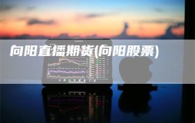 向阳直播期货(向阳股票)