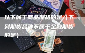 以下属于商品期货的是（下列期货品种不属于金融期货的是）