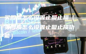 买股票怎么设置止盈止损（买股票怎么设置止盈止损功能）