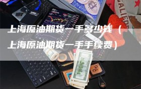 上海原油期货一手多少钱（上海原油期货一手手续费）