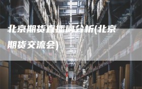 北京期货直播间分析(北京期货交流会)