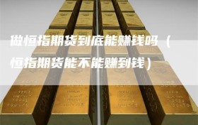 做恒指期货到底能赚钱吗（恒指期货能不能赚到钱）