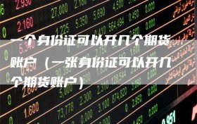 一个身份证可以开几个期货账户（一张身份证可以开几个期货账户）