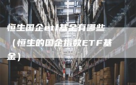 恒生国企etf基金有哪些（恒生的国企指数ETF基金）