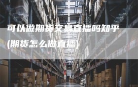 可以做期货交易直播吗知乎(期货怎么做直播)