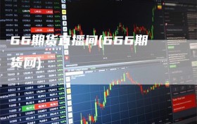 66期货直播间(666期货网)