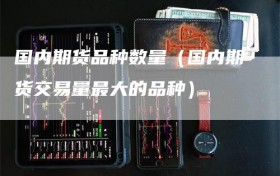 国内期货品种数量（国内期货交易量最大的品种）