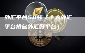 外汇平台50强（十大外汇平台排名外汇好平台）