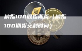 纳指100股指期货（纳指100期货交割时间）
