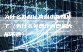 为什么外盘比内盘小却涨停了（为什么外盘比内盘量大却不涨）