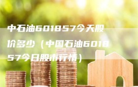 中石油601857今天股价多少（中国石油601857今日股市行情）