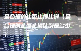 最合理的止盈止损比例（最合理的止盈止损比例是多少）