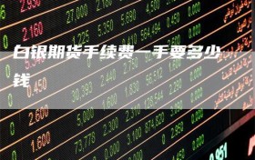 白银期货手续费一手要多少钱
