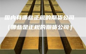 国内有哪些正规的期货公司（哪些是正规的期货公司）