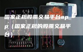 国家正规股票交易平台app（国家正规的股票交易平台）