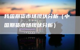 我国期货市场现状分析（中国期货市场现状分析）