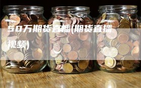 50万期货直播(期货直播视频)