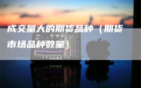 成交量大的期货品种（期货市场品种数量）