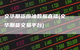 文华期货原油数据直播(文华期货交易平台)