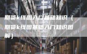 期货k线图入门基础知识（期货k线图基础入门知识图解）