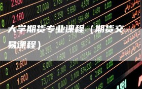 大学期货专业课程（期货交易课程）