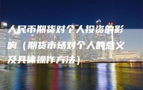 人民币期货对个人投资的影响（期货市场对个人的意义及具体操作方法）