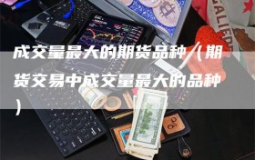 成交量最大的期货品种（期货交易中成交量最大的品种）
