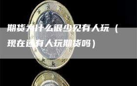 期货为什么很少见有人玩（现在还有人玩期货吗）