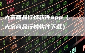 大宗商品行情软件app（大宗商品行情软件下载）