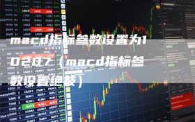 macd指标参数设置为10207（macd指标参数设置绝技）