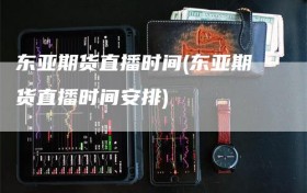 东亚期货直播时间(东亚期货直播时间安排)