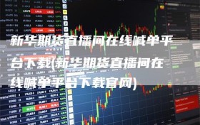 新华期货直播间在线喊单平台下载(新华期货直播间在线喊单平台下载官网)