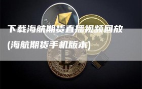 下载海航期货直播视频回放(海航期货手机版本)
