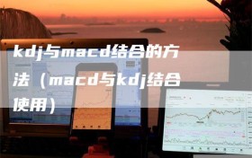 kdj与macd结合的方法（macd与kdj结合使用）