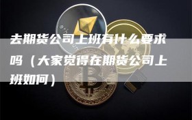 去期货公司上班有什么要求吗（大家觉得在期货公司上班如何）