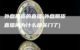 外盘期货的直播(外盘期货直播间为什么都关门了)