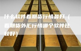 什么软件看期货行情最好（看期货外汇行情哪个软件比较好）