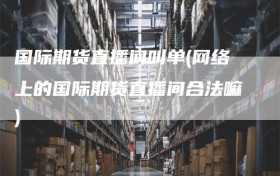 国际期货直播间叫单(网络上的国际期货直播间合法嘛)