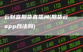 云财富期货直播间(期货云app合法吗)