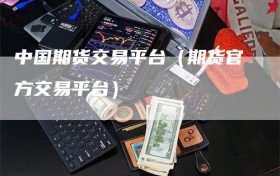 中国期货交易平台（期货官方交易平台）