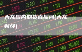 大龙国内期货直播间(大龙财经)