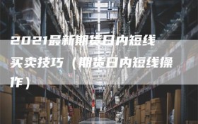 2021最新期货日内短线买卖技巧（期货日内短线操作）