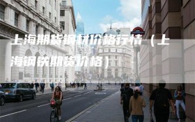 上海期货钢材价格行情（上海钢铁期货价格）