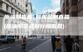 原油期货看_智库金融直播(原油期货实时行情看盘)