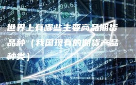 世界上有哪些主要商品期货品种（我国现有的期货产品种类）