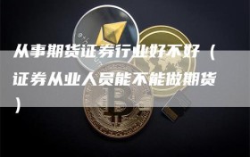 从事期货证券行业好不好（证券从业人员能不能做期货）