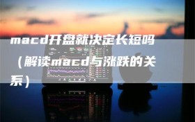 macd开盘就决定长短吗（解读macd与涨跌的关系）