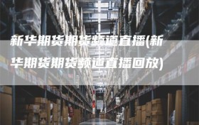 新华期货期货频道直播(新华期货期货频道直播回放)