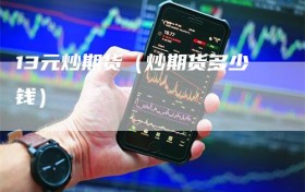 13元炒期货（炒期货多少钱）