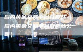 国内黄金交易平台有哪些（国内黄金交易平台有哪些公司）